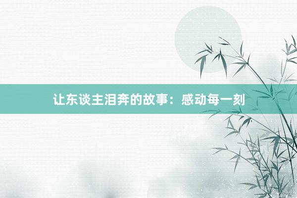 让东谈主泪奔的故事:感动每一刻